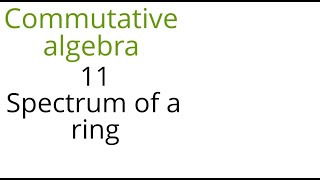 Commutative algebra 11 (Spectrum of a ring)