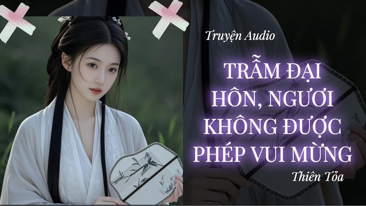[Truyện Audio] TRẪM ĐẠI HÔN, NGƯƠI KHÔNG ĐƯỢC PHÉP VUI MỪNG || Thiên Tỏa