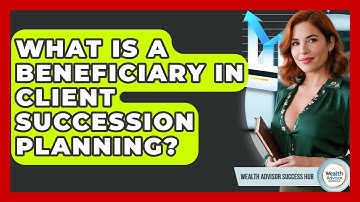 What Is A Beneficiary In Client Succession Planning? - Wealth Advisor Success Hub
