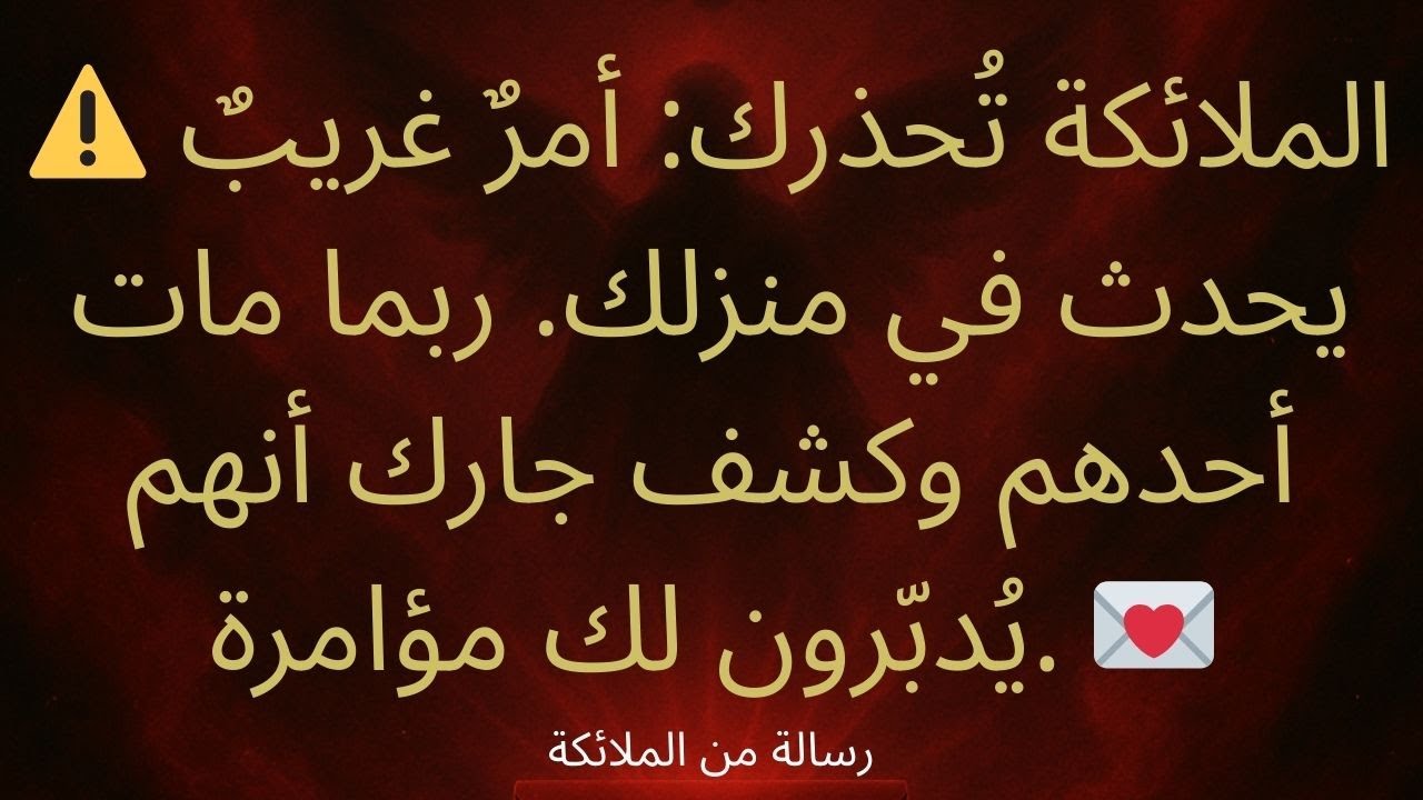 ⚠️ الملائكة تُحذرك: هناك أمرٌ غريبٌ في منزلك. ربما مات أحدهم، وكشف جارك أنه يُدبّر شيئًا ما.💌