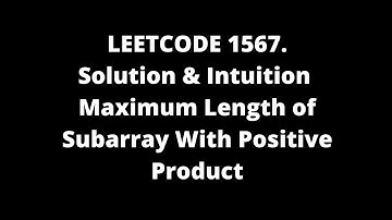 LEETCODE 1567. Maximum Length of Subarray With Positive Product DETAILED EXPLANATION