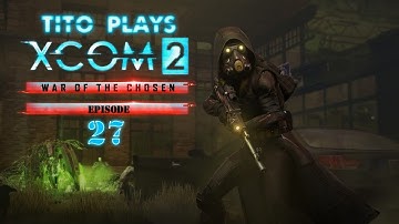 Tito Plays: XCom 2 - War of the Chosen - Ep 27 (The 