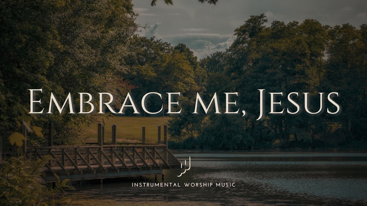 Embrace me, Jesus - Soaking Worship Music for Prayer