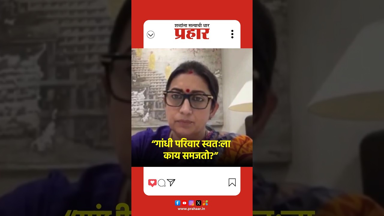 Smriti Irani | “गांधी परिवार स्वतःला काय समजतो?”