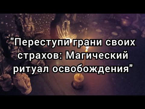 "Переступи грани своих страхов: Магический ритуал освобождения"