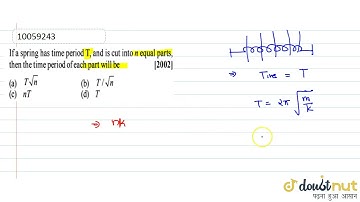 If a spring has time period T, and is cut into (n) equal parts, then the time period of each par...