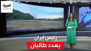 العربية 360 | أزمة مياه بين كابول وطهران.. ورئيس إيران يهدد طالبان