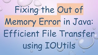 Fixing the Out of Memory Error in Java: Efficient File Transfer using IOUtils