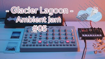 Glacier Lagoon - Ambient JAM #05 (Elektron Model:Cycles & Korg NTS-1)