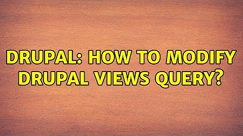 Drupal: How to modify drupal views query? (2 Solutions!!)