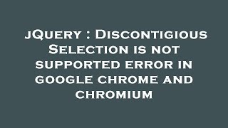jQuery : Discontigious Selection is not supported error in google chrome and chromium