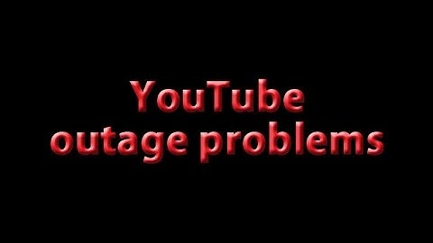 YouTube Outage Problems