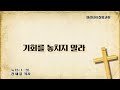 2025년 7월 20일 설교 기회를 놓치지 말라 강세윤 목사 2025년 7월 20일 설교 기회를 놓치지 말라 강세윤 목사