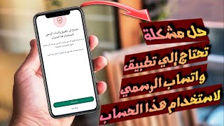 حل مشكلة تحتاج إلي تطبيق واتساب الرسمي لاستخدام هذا الحساب 