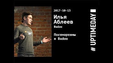 UPTIMEDAY 2017-10-13 — Илья Аблеев / Badoo — Постмортемы в Badoo