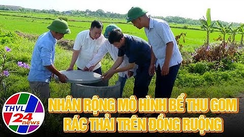 Chuyện tử tế: Nhân rộng mô hình bể thu gom rác thải  trên đồng ruộng