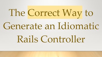 The Correct Way to Generate an Idiomatic Rails Controller