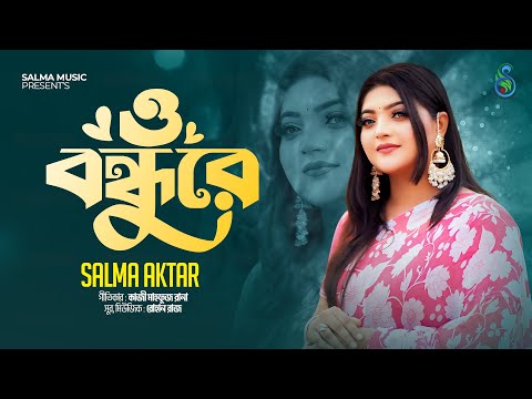 Salma - O Bondhure | ও বন্ধুরে | Bangla sad song 2024