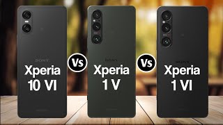 Sony Xperia 10 VI Vs Sony Xperia 1 V Vs Sony Xperia 1 VI
