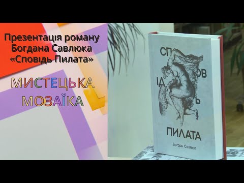 Мистецька мозаїка. Презентація роману Богдана Савлюка &laquo;Сповідь Пилата&raquo;
