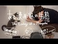 ある漫画家の生態 /The Ecology of a Mangaka