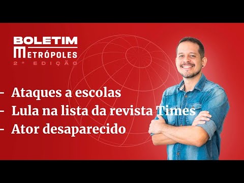 Ataques a escolas/ Lula na lista da revista Time/ Ator desaparecido – Boletim Metrópoles 2ª edição