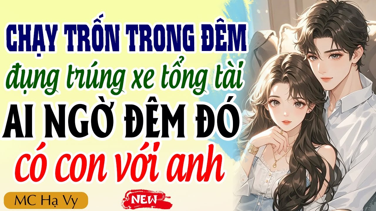 Truyện ngôn tình tổng tài: Chạy trốn trong đêm đụng trúng xe tổng tài ai ngờ đêm đó có con với anh