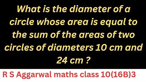 What is the diameter of a circle whose area is equal to the sum of the areas of two circles.....