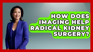 How Does Imaging Help Radical Kidney Surgery? - Kidney Cancer Support Hub