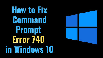 How to Fix Command Prompt Error 740 in Windows 10
