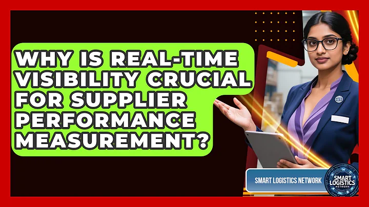Why Is Real-time Visibility Crucial For Supplier Performance Measurement? - Smart Logistics Network
