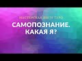 САМОПОЗНАНИЕ. КАКАЯ Я?