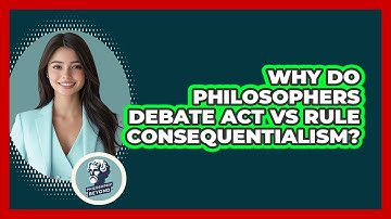 Why Do Philosophers Debate Act Vs Rule Consequentialism? - Philosophy Beyond
