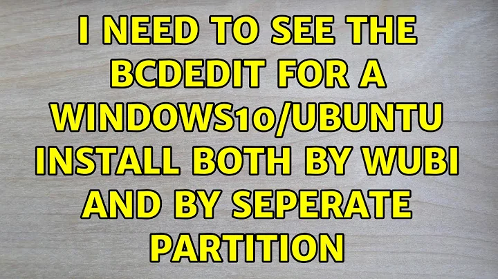 I need to see the BCDedit for a windows10/ubuntu install both by wubi and by seperate partition