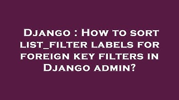 Django : How to sort list_filter labels for foreign key filters in Django admin?