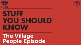The Village People Episode | STUFF YOU SHOULD KNOW