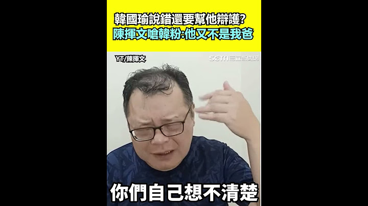 韓國瑜說錯還要幫他辯護？陳揮文嗆韓粉「他又不是我爸」｜三立新聞網 SETN.com