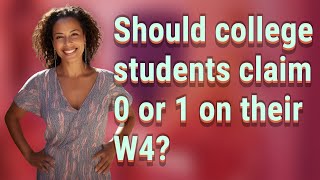 Should college students claim 0 or 1 on their W4?