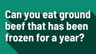 Can you eat ground beef that has been frozen for a year?