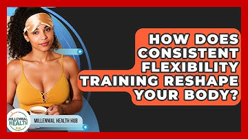 How Does Consistent Flexibility Training Reshape Your Body? - Millennial Health Hub