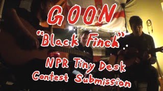 Goon - Black Finch Npr Tiny Desk Contest Submission