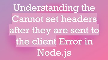 Understanding the Cannot set headers after they are sent to the client Error in Node.js