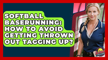 Softball Baserunning: How To Avoid Getting Thrown Out Tagging Up? - Softball Basics and Beyond