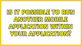 Is It Possible To Run Another Mobile Application Within Your Application 2 Solutions