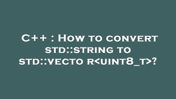 C++ : How to convert std::string to std::vector uint8_t ?