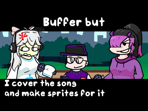 Buffer but i cover the song and make sprites for it (high effort ig)