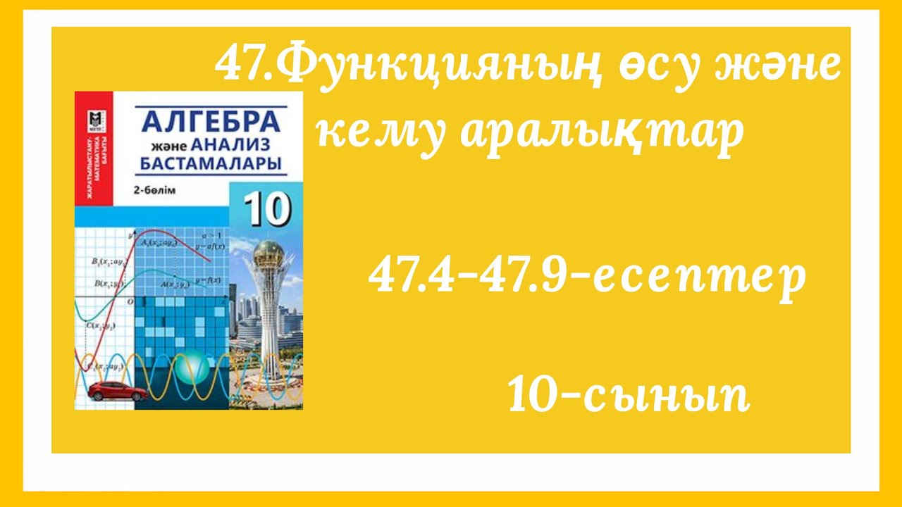 47.4,47.5,47.6,47.8,47.9-есептер.47.Функцияның өсу және кему аралықтары.10-сынып.Алгебра.