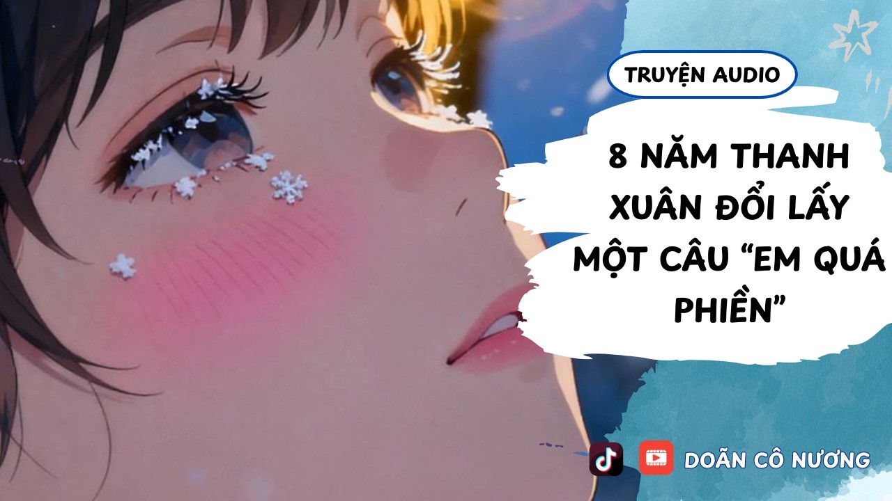 [TRUYỆN AUDIO] 8 NĂM THANH XUÂN ĐỔI LẤY MỘT CÂU “EM QUÁ PHIỀN” || DOÃN CÔ NƯƠNG