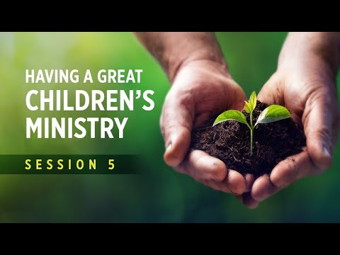 Session 5 - Having A Great Children's Ministry