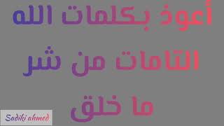 أعوذ بكلمات الله التامات من شر ما خلقa3oudo bikalimati alahi atamati min chari ma khalaka